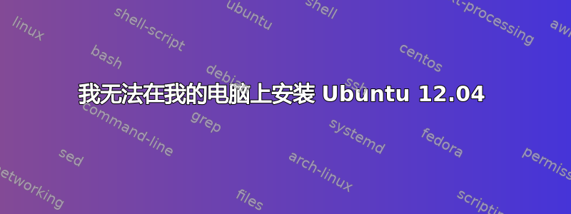 我无法在我的电脑上安装 Ubuntu 12.04