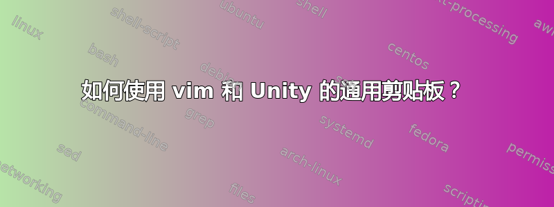 如何使用 vim 和 Unity 的通用剪贴板？