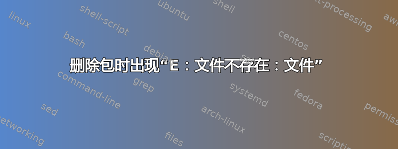 删除包时出现“E：文件不存在：文件”