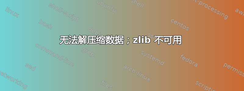 无法解压缩数据；zlib 不可用