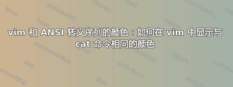 vim 和 ANSI 转义序列的颜色：如何在 vim 中显示与 cat 命令相同的颜色