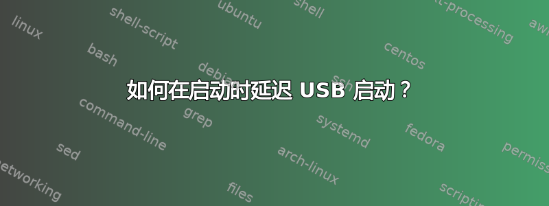 如何在启动时延迟 USB 启动？