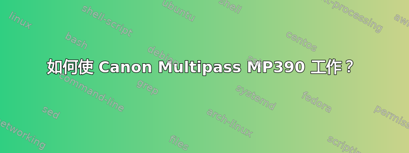 如何使 Canon Multipass MP390 工作？