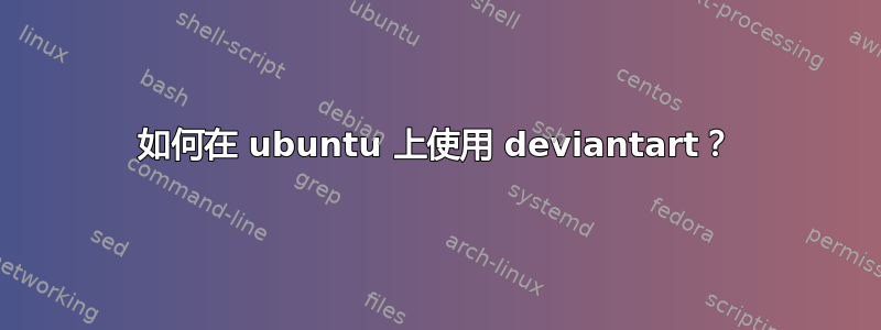 如何在 ubuntu 上使用 deviantart？