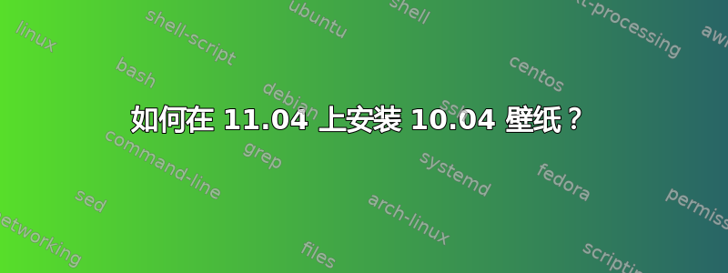 如何在 11.04 上安装 10.04 壁纸？