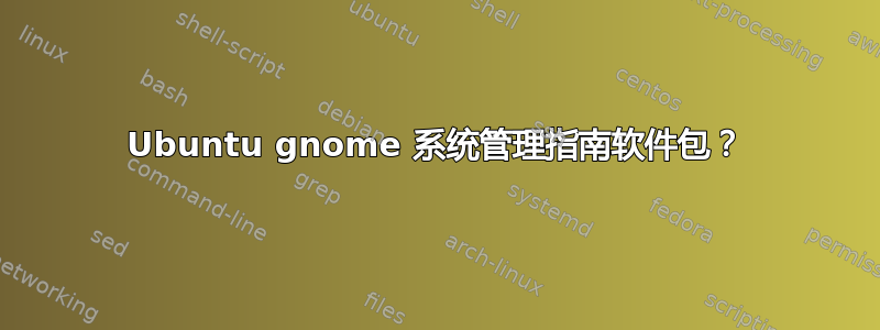 Ubuntu gnome 系统管理指南软件包？