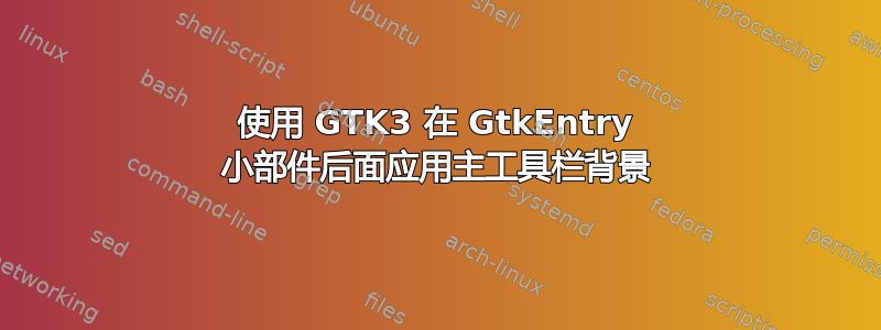 使用 GTK3 在 GtkEntry 小部件后面应用主工具栏背景