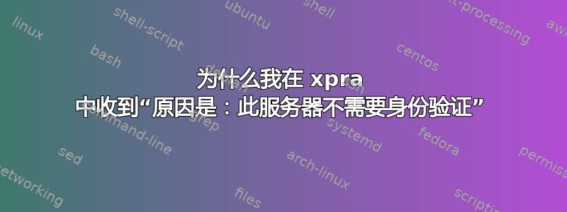 为什么我在 xpra 中收到“原因是：此服务器不需要身份验证”