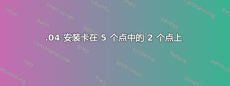 12.04 安装卡在 5 个点中的 2 个点上