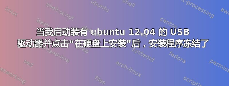 当我启动装有 ubuntu 12.04 的 USB 驱动器并点击“在硬盘上安装”后，安装程序冻结了