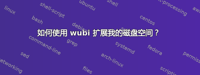 如何使用 wubi 扩展我的磁盘空间？