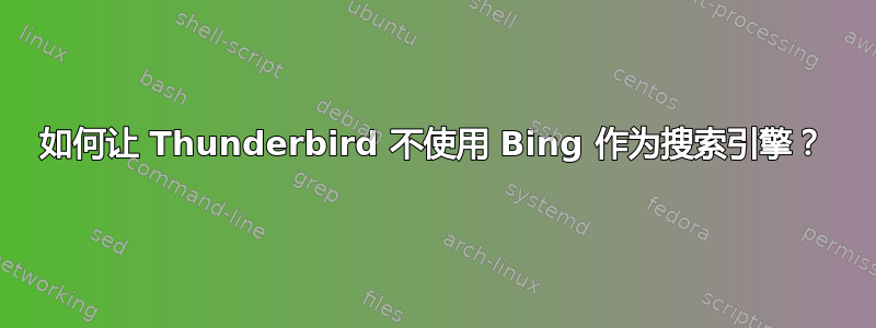 如何让 Thunderbird 不使用 Bing 作为搜索引擎？