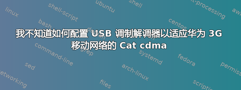 我不知道如何配置 USB 调制解调器以适应华为 3G 移动网络的 Cat cdma