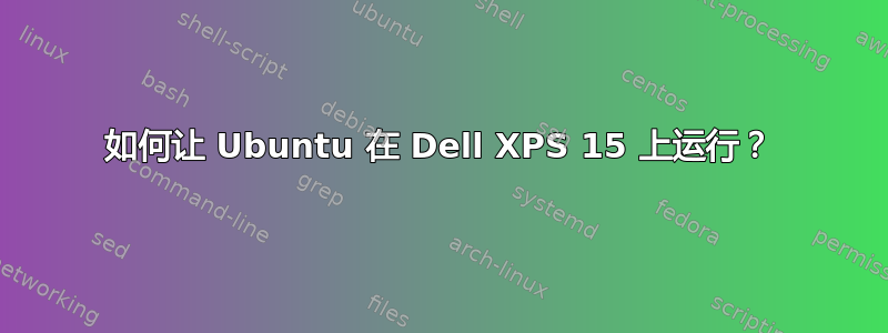 如何让 Ubuntu 在 Dell XPS 15 上运行？