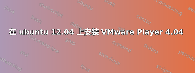 在 ubuntu 12.04 上安装 VMware Player 4.04