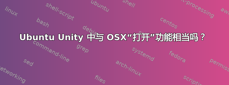 Ubuntu Unity 中与 OSX“打开”功能相当吗？