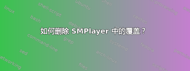 如何删除 SMPlayer 中的覆盖？