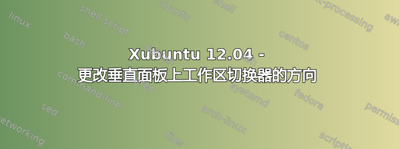 Xubuntu 12.04 - 更改垂直面板上工作区切换器的方向