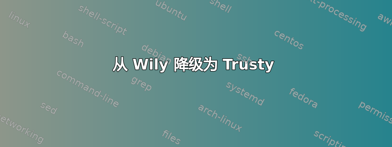 从 Wily 降级为 Trusty