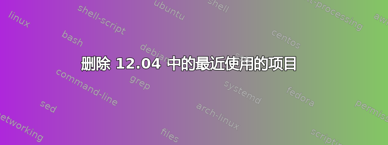 删除 12.04 中的最近使用的项目 