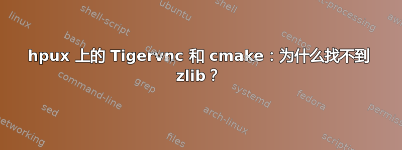 hpux 上的 Tigervnc 和 cmake：为什么找不到 zlib？