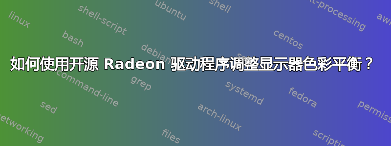 如何使用开源 Radeon 驱动程序调整显示器色彩平衡？