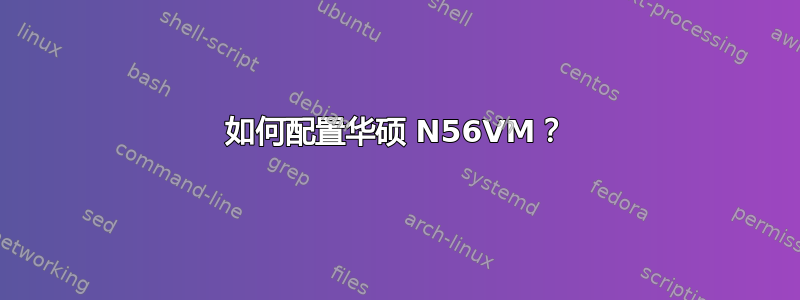 如何配置华硕 N56VM？