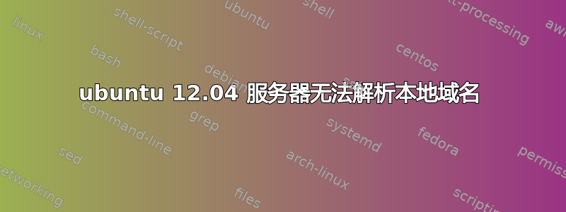 ubuntu 12.04 服务器无法解析本地域名