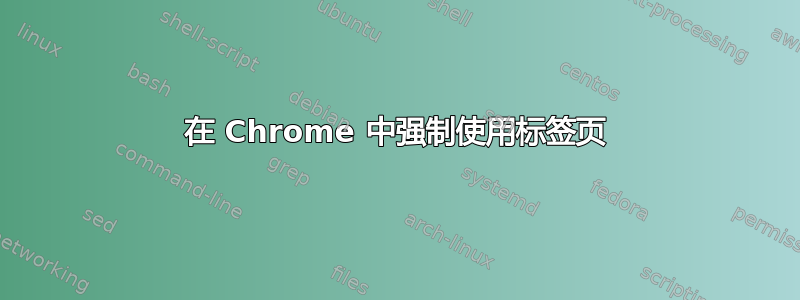 在 Chrome 中强制使用标签页