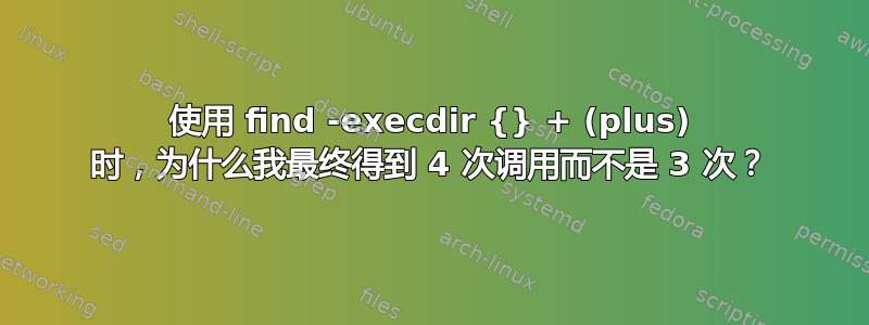 使用 find -execdir {} + (plus) 时，为什么我最终得到 4 次调用而不是 3 次？