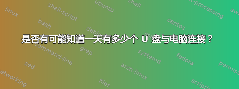 是否有可能知道一天有多少个 U 盘与电脑连接？