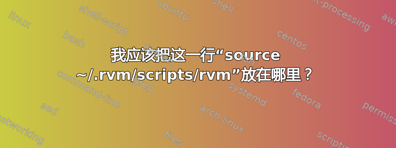 我应该把这一行“source ~/.rvm/scripts/rvm”放在哪里？