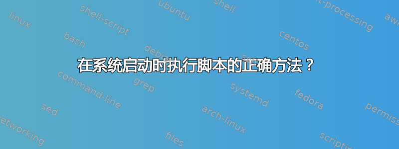 在系统启动时执行脚本的正确方法？