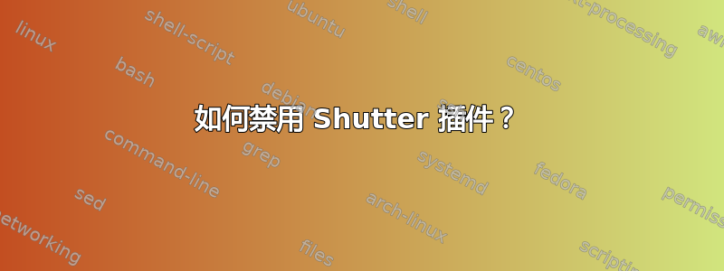 如何禁用 Shutter 插件？