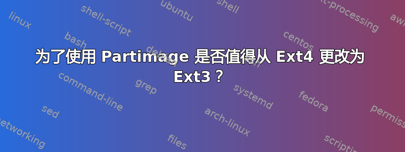 为了使用 Partimage 是否值得从 Ext4 更改为 Ext3？