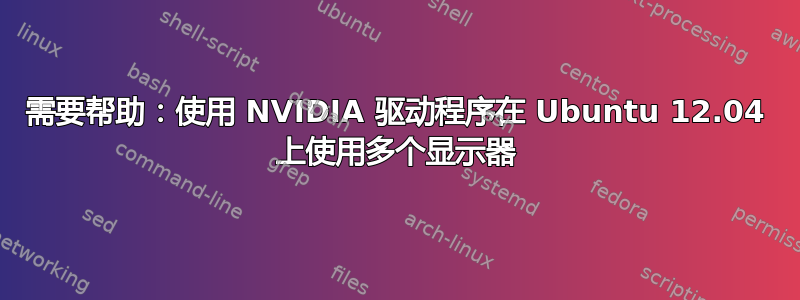 需要帮助：使用 NVIDIA 驱动程序在 Ubuntu 12.04 上使用多个显示器