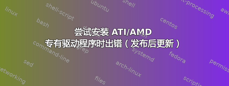 尝试安装 ATI/AMD 专有驱动程序时出错（发布后更新）