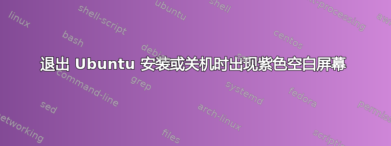 退出 Ubuntu 安装或关机时出现紫色空白屏幕