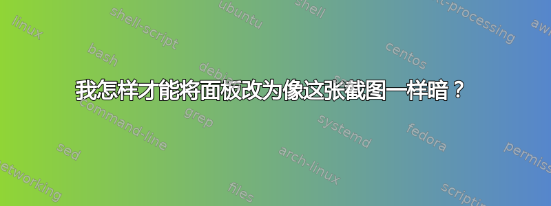 我怎样才能将面板改为像这张截图一样暗？