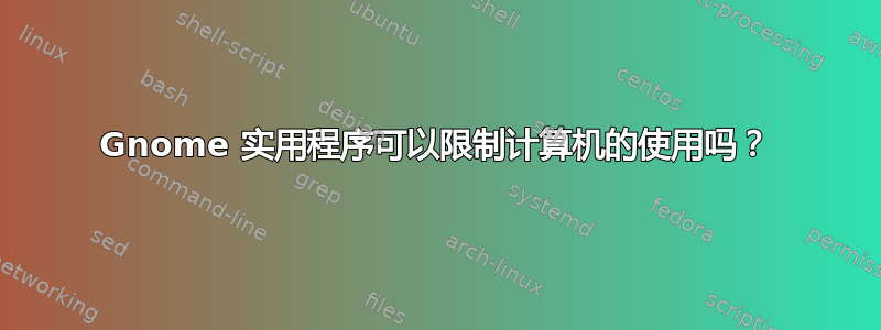 Gnome 实用程序可以限制计算机的使用吗？