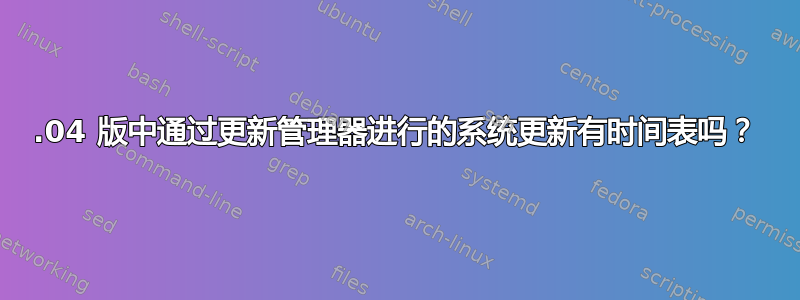 12.04 版中通过更新管理器进行的系统更新有时间表吗？