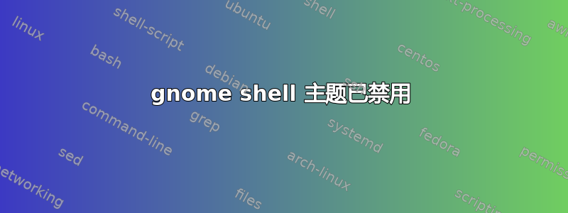 gnome shell 主题已禁用