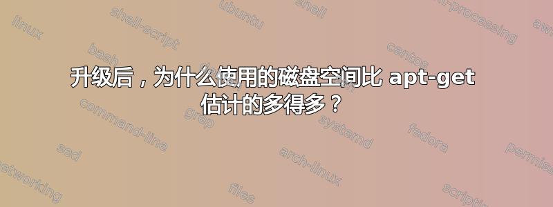 升级后，为什么使用的磁盘空间比 apt-get 估计的多得多？