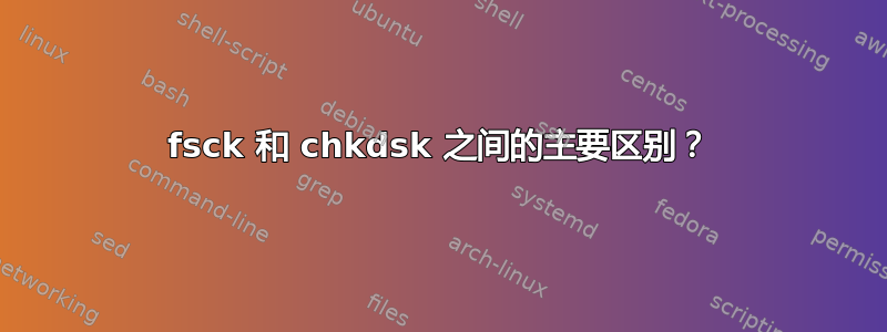 fsck 和 chkdsk 之间的主要区别？