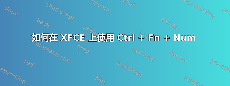 如何在 XFCE 上使用 Ctrl + Fn + Num