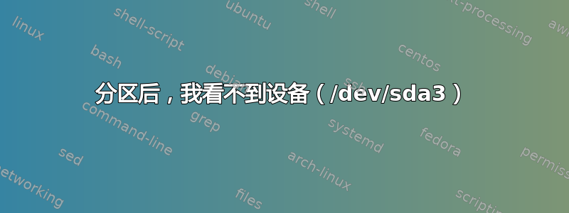 分区后，我看不到设备（/dev/sda3）