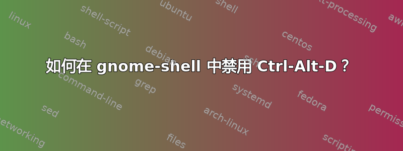 如何在 gnome-shell 中禁用 Ctrl-Alt-D？