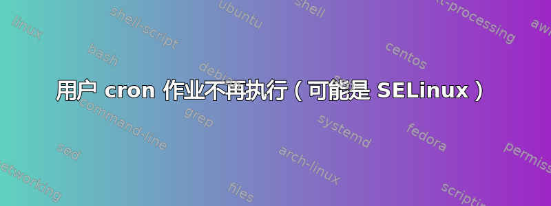 用户 cron 作业不再执行（可能是 SELinux）