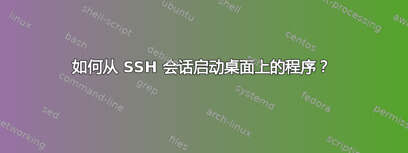 如何从 SSH 会话启动桌面上的程序？