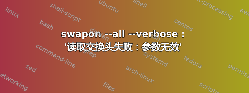 swapon --all --verbose : '读取交换头失败：参数无效'